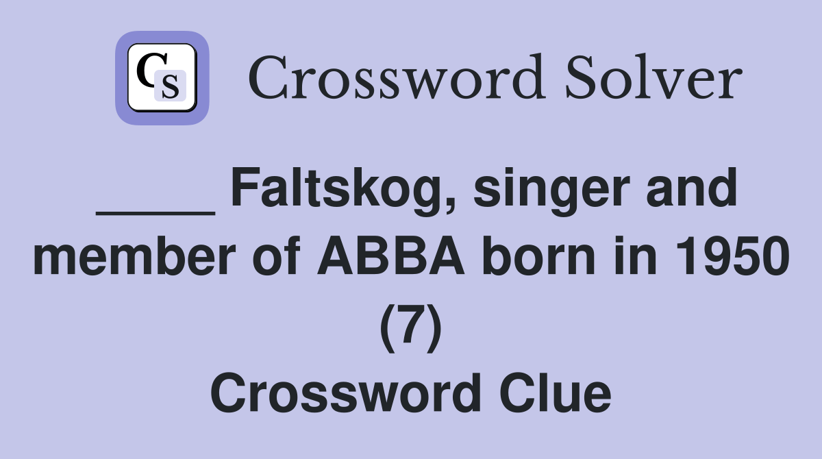 Faltskog, singer and member of ABBA born in 1950 (7) Crossword Clue
